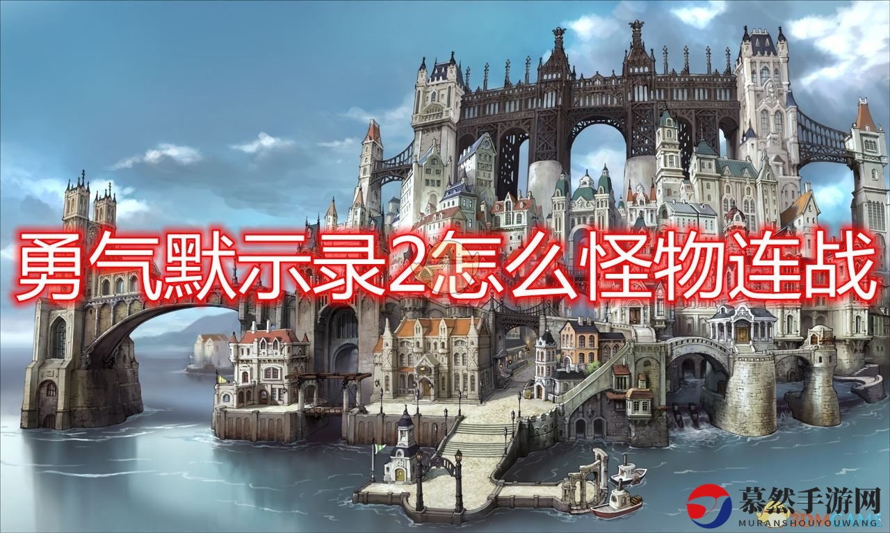 《勇气默示录2》怪物连战方法及作用介绍