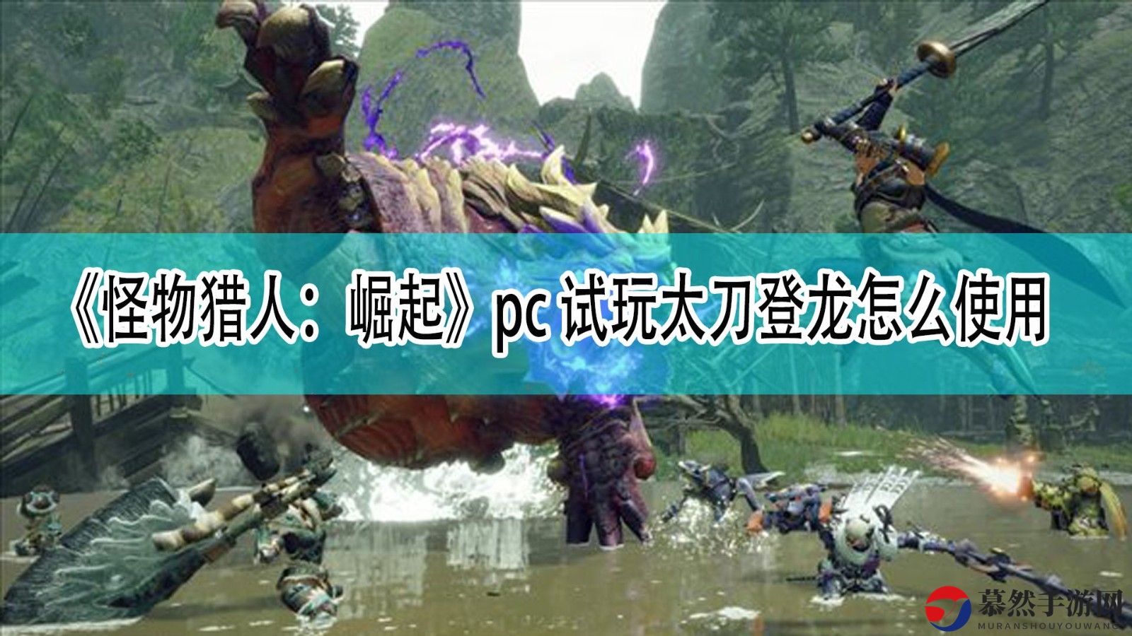 《怪物猎人：崛起》PC试玩太刀技能登龙使用攻略分享